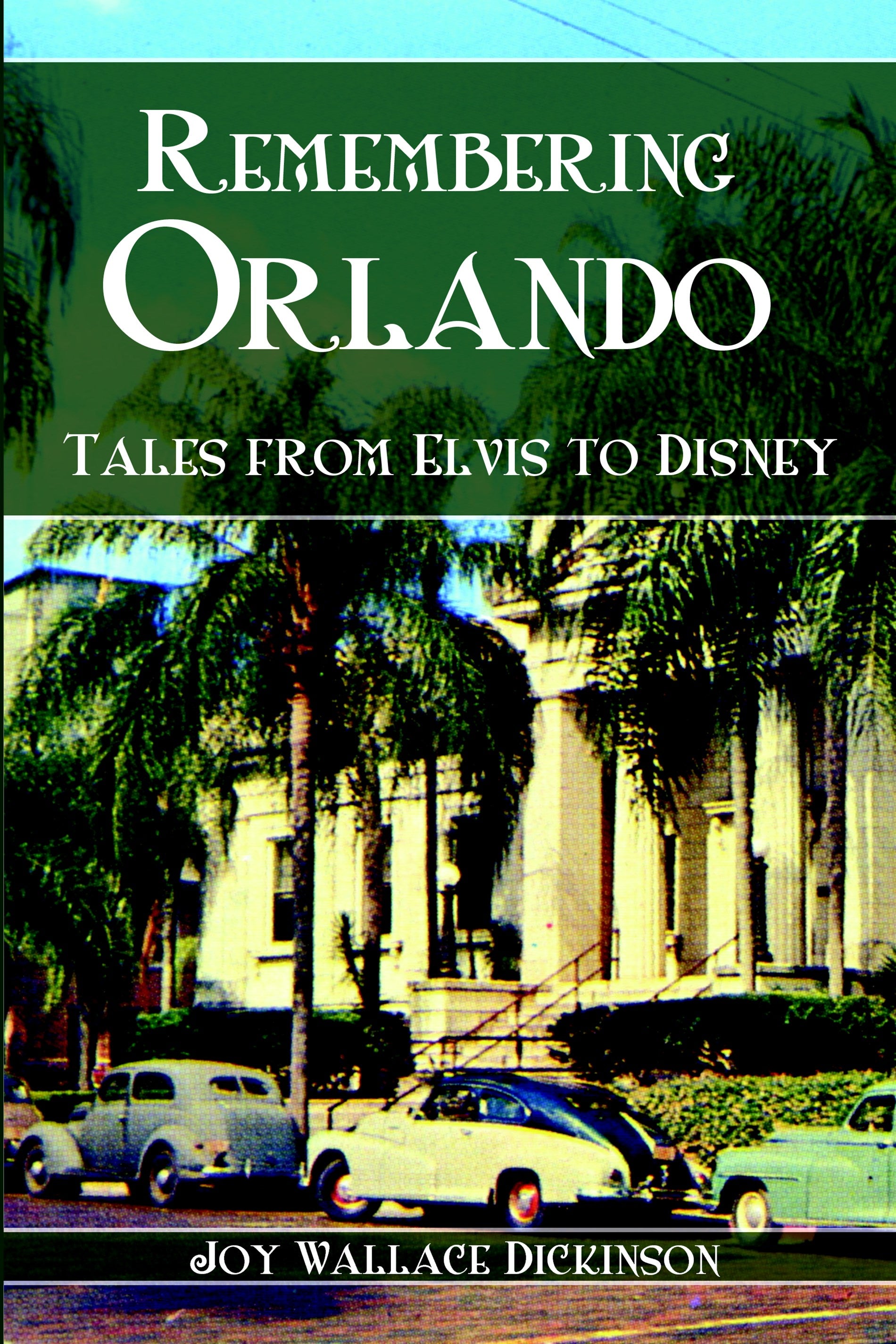 Remembering Orlando, Tales from Elvis to Disney by Joy Wallace Dickinson